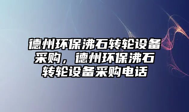 德州環(huán)保沸石轉(zhuǎn)輪設(shè)備采購(gòu)，德州環(huán)保沸石轉(zhuǎn)輪設(shè)備采購(gòu)電話