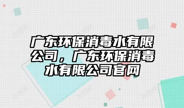 廣東環(huán)保消毒水有限公司，廣東環(huán)保消毒水有限公司官網(wǎng)