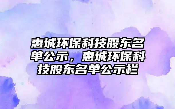惠城環(huán)?？萍脊蓶|名單公示，惠城環(huán)?？萍脊蓶|名單公示欄