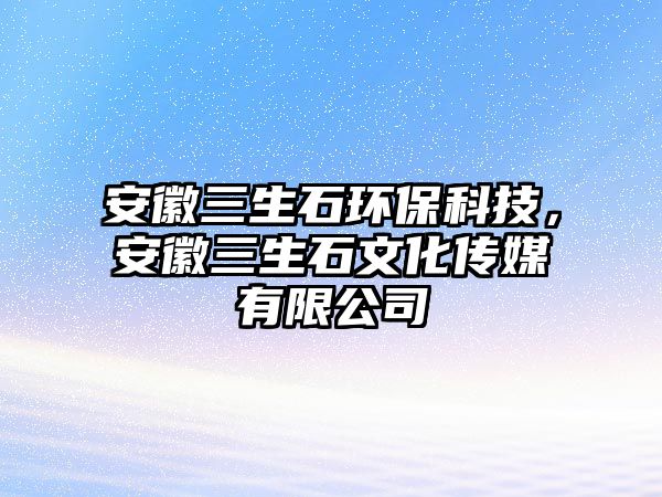 安徽三生石環(huán)?？萍?，安徽三生石文化傳媒有限公司