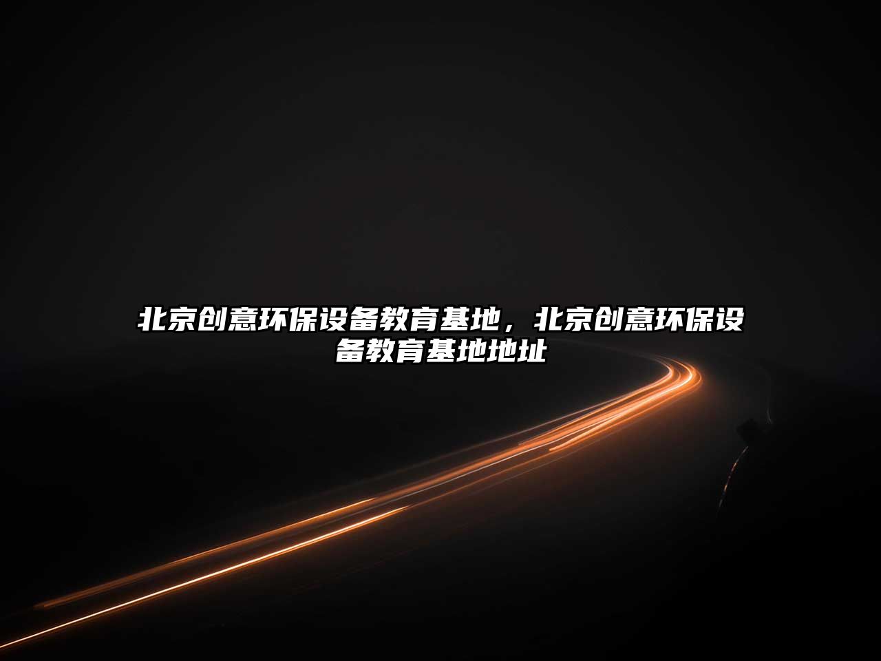 北京創(chuàng)意環(huán)保設備教育基地，北京創(chuàng)意環(huán)保設備教育基地地址