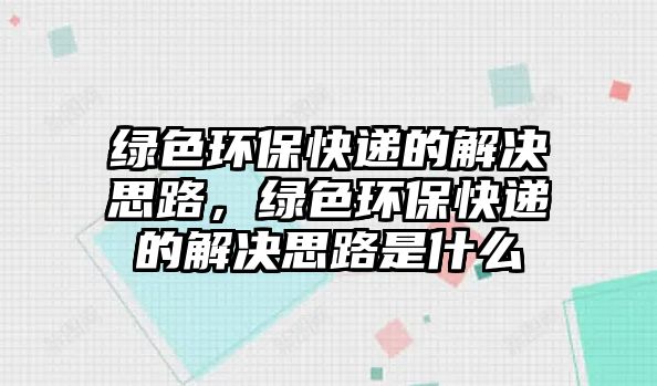 綠色環(huán)?？爝f的解決思路，綠色環(huán)?？爝f的解決思路是什么