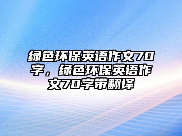 綠色環(huán)保英語作文70字，綠色環(huán)保英語作文70字帶翻譯