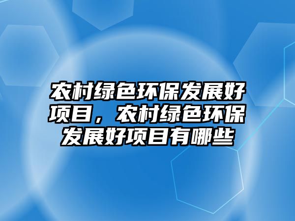 農(nóng)村綠色環(huán)保發(fā)展好項(xiàng)目，農(nóng)村綠色環(huán)保發(fā)展好項(xiàng)目有哪些