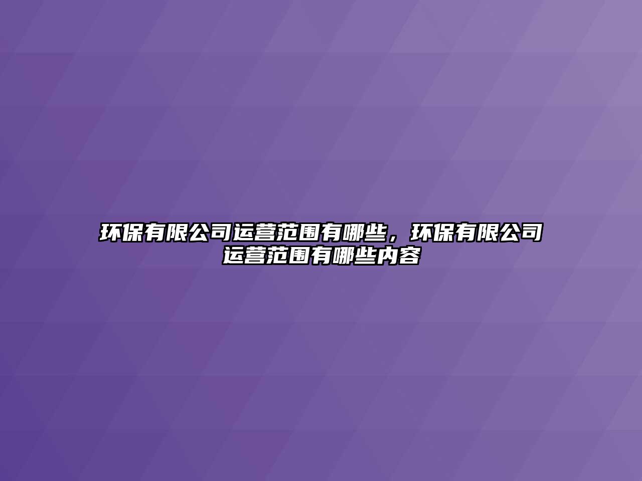 環(huán)保有限公司運(yùn)營(yíng)范圍有哪些，環(huán)保有限公司運(yùn)營(yíng)范圍有哪些內(nèi)容