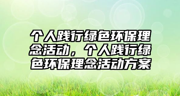 個(gè)人踐行綠色環(huán)保理念活動(dòng)，個(gè)人踐行綠色環(huán)保理念活動(dòng)方案