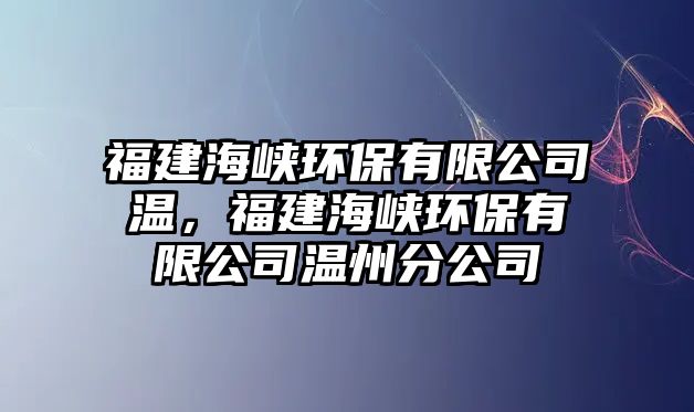 福建海峽環(huán)保有限公司溫，福建海峽環(huán)保有限公司溫州分公司