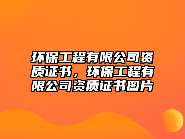 環(huán)保工程有限公司資質(zhì)證書，環(huán)保工程有限公司資質(zhì)證書圖片