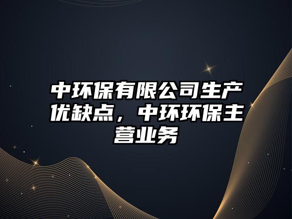 中環(huán)保有限公司生產(chǎn)優(yōu)缺點(diǎn)，中環(huán)環(huán)保主營(yíng)業(yè)務(wù)
