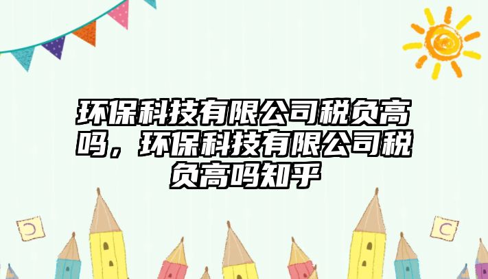 環(huán)?？萍加邢薰径愗?fù)高嗎，環(huán)?？萍加邢薰径愗?fù)高嗎知乎