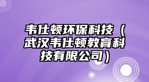 韋仕頓環(huán)?？萍迹ㄎ錆h韋仕頓教育科技有限公司）