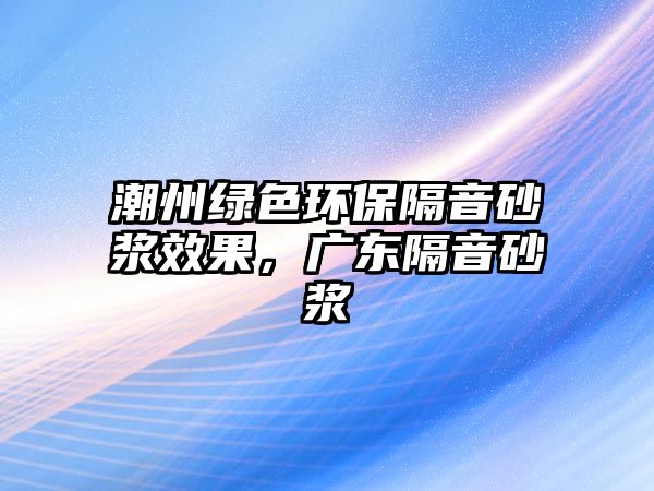 潮州綠色環(huán)保隔音砂漿效果，廣東隔音砂漿