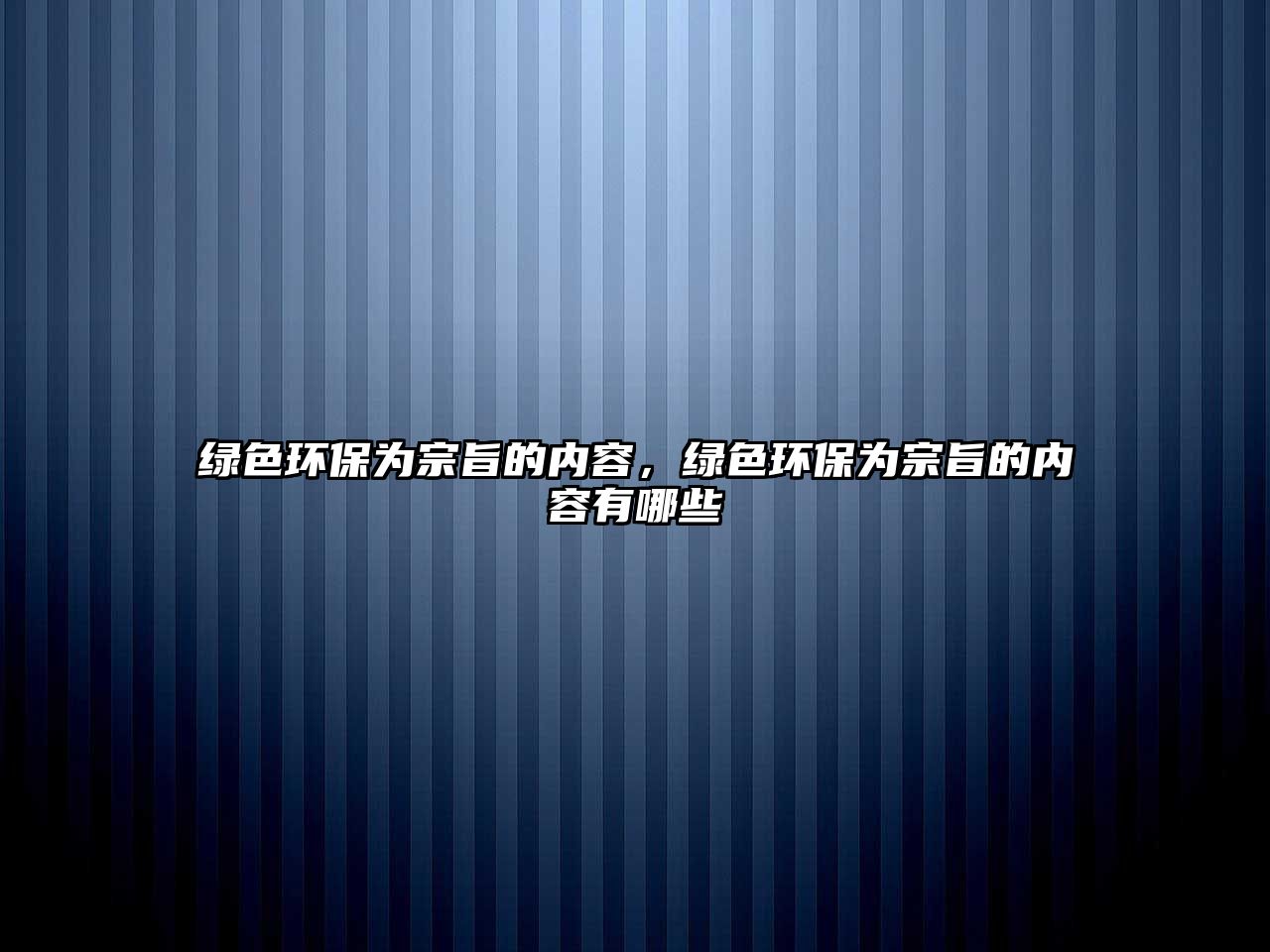 綠色環(huán)保為宗旨的內(nèi)容，綠色環(huán)保為宗旨的內(nèi)容有哪些