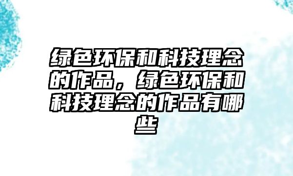 綠色環(huán)保和科技理念的作品，綠色環(huán)保和科技理念的作品有哪些