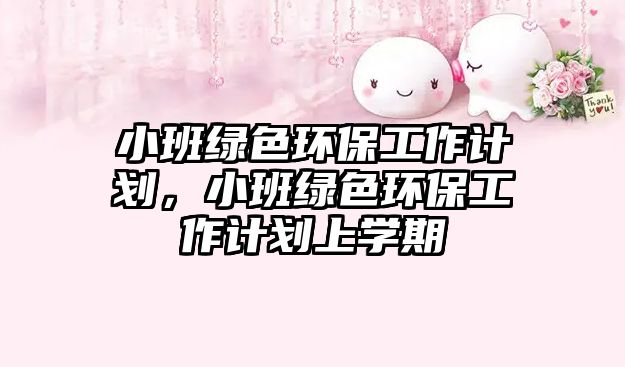 小班綠色環(huán)保工作計劃，小班綠色環(huán)保工作計劃上學期