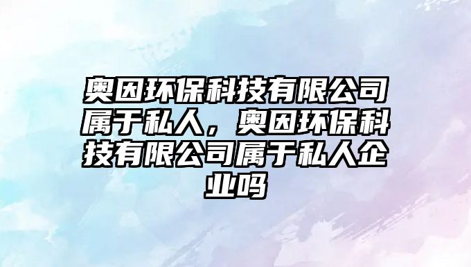 奧因環(huán)?？萍加邢薰緦儆谒饺?，奧因環(huán)?？萍加邢薰緦儆谒饺似髽I(yè)嗎