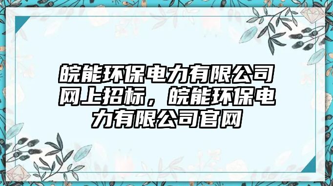 皖能環(huán)保電力有限公司網(wǎng)上招標(biāo)，皖能環(huán)保電力有限公司官網(wǎng)