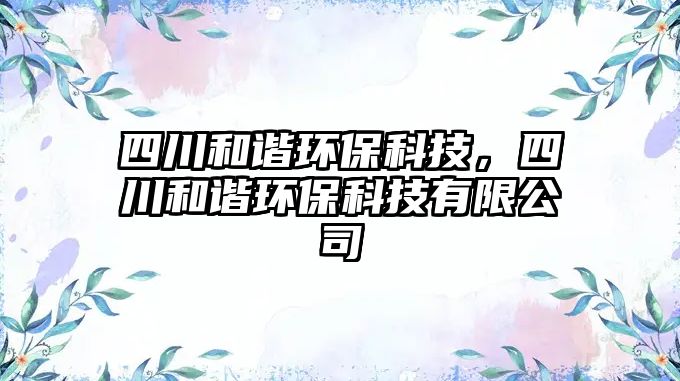 四川和諧環(huán)?？萍?，四川和諧環(huán)?？萍加邢薰?/> 
									</a>
									<h4 class=