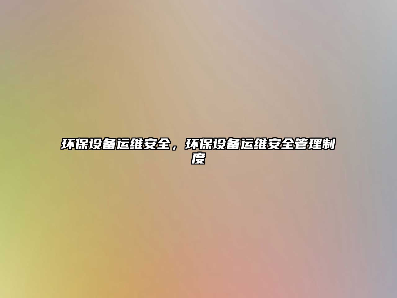 環(huán)保設(shè)備運維安全，環(huán)保設(shè)備運維安全管理制度