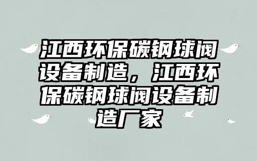 江西環(huán)保碳鋼球閥設(shè)備制造，江西環(huán)保碳鋼球閥設(shè)備制造廠家
