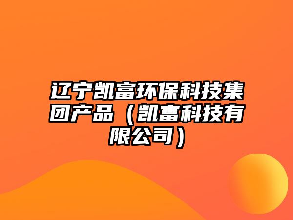 遼寧凱富環(huán)?？萍技瘓F產(chǎn)品（凱富科技有限公司）