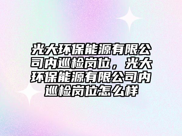 光大環(huán)保能源有限公司內(nèi)巡檢崗位，光大環(huán)保能源有限公司內(nèi)巡檢崗位怎么樣