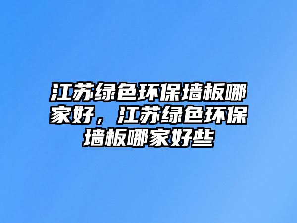 江蘇綠色環(huán)保墻板哪家好，江蘇綠色環(huán)保墻板哪家好些