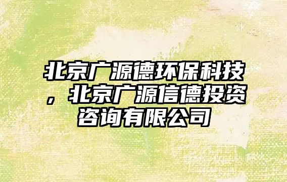 北京廣源德環(huán)?？萍?，北京廣源信德投資咨詢有限公司