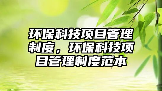 環(huán)?？萍柬?xiàng)目管理制度，環(huán)?？萍柬?xiàng)目管理制度范本