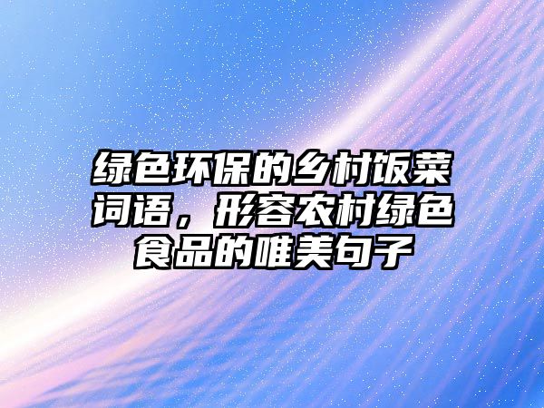 綠色環(huán)保的鄉(xiāng)村飯菜詞語，形容農(nóng)村綠色食品的唯美句子
