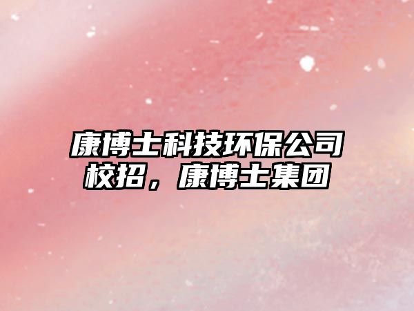 康博士科技環(huán)保公司校招，康博士集團(tuán)