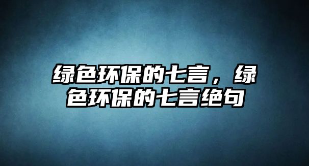 綠色環(huán)保的七言，綠色環(huán)保的七言絕句