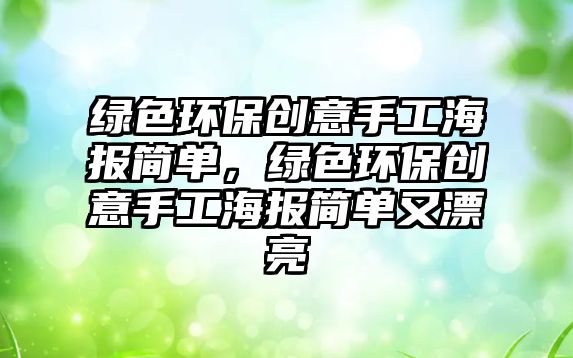 綠色環(huán)保創(chuàng)意手工海報簡單，綠色環(huán)保創(chuàng)意手工海報簡單又漂亮