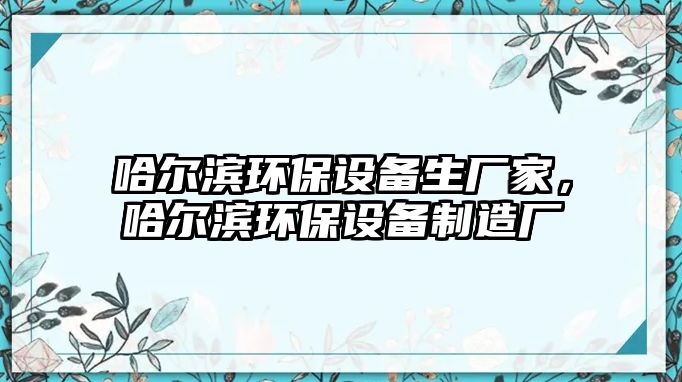 哈爾濱環(huán)保設備生廠家，哈爾濱環(huán)保設備制造廠