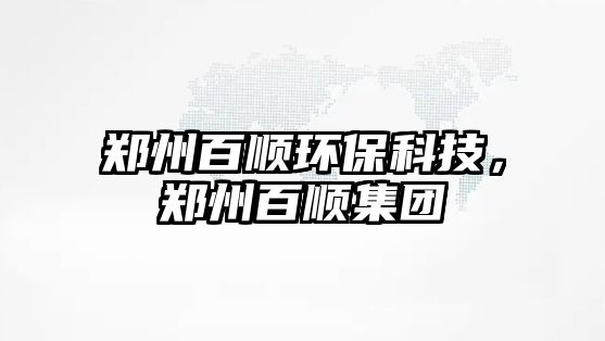 鄭州百順環(huán)?？萍?，鄭州百順集團