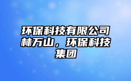 環(huán)?？萍加邢薰玖秩f山，環(huán)?？萍技瘓F(tuán)