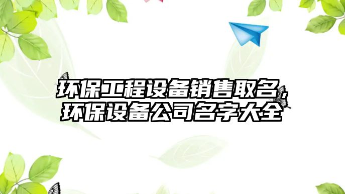 環(huán)保工程設備銷售取名，環(huán)保設備公司名字大全