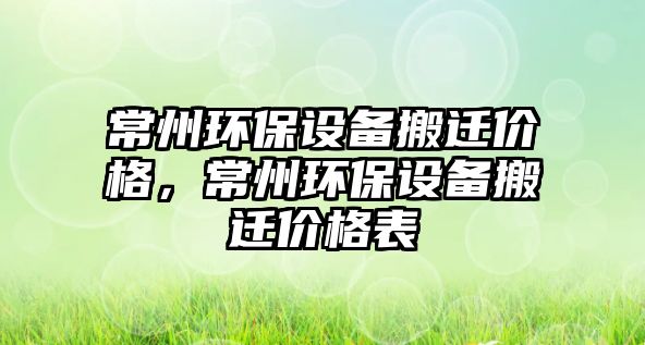 常州環(huán)保設(shè)備搬遷價格，常州環(huán)保設(shè)備搬遷價格表