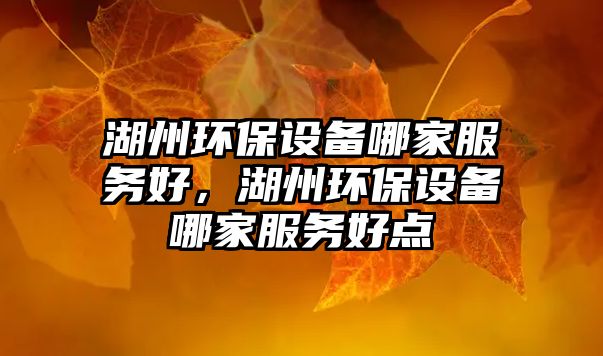 湖州環(huán)保設(shè)備哪家服務(wù)好，湖州環(huán)保設(shè)備哪家服務(wù)好點(diǎn)