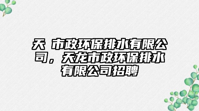 天龍市政環(huán)保排水有限公司，天龍市政環(huán)保排水有限公司招聘