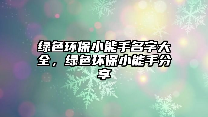 綠色環(huán)保小能手名字大全，綠色環(huán)保小能手分享