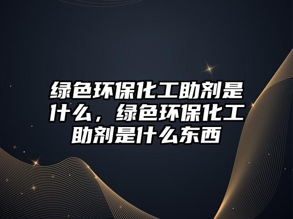 綠色環(huán)?；ぶ鷦┦鞘裁?，綠色環(huán)?；ぶ鷦┦鞘裁礀|西