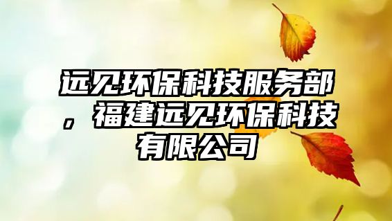 遠見環(huán)?？萍挤?wù)部，福建遠見環(huán)?？萍加邢薰?/> 
									</a>
									<h4 class=