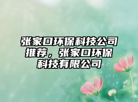 張家口環(huán)保科技公司推薦，張家口環(huán)?？萍加邢薰? class=