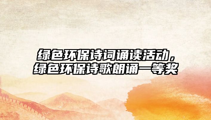 綠色環(huán)保詩詞誦讀活動，綠色環(huán)保詩歌朗誦一等獎