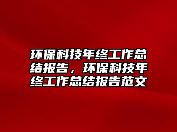 環(huán)保科技年終工作總結(jié)報(bào)告，環(huán)保科技年終工作總結(jié)報(bào)告范文