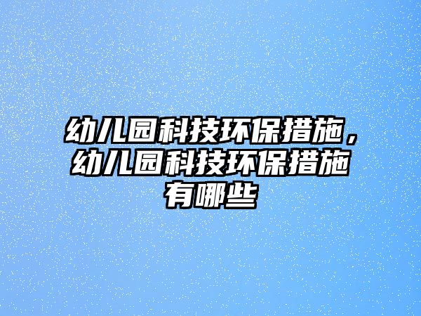 幼兒園科技環(huán)保措施，幼兒園科技環(huán)保措施有哪些