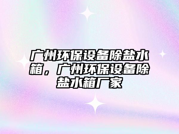 廣州環(huán)保設(shè)備除鹽水箱，廣州環(huán)保設(shè)備除鹽水箱廠家