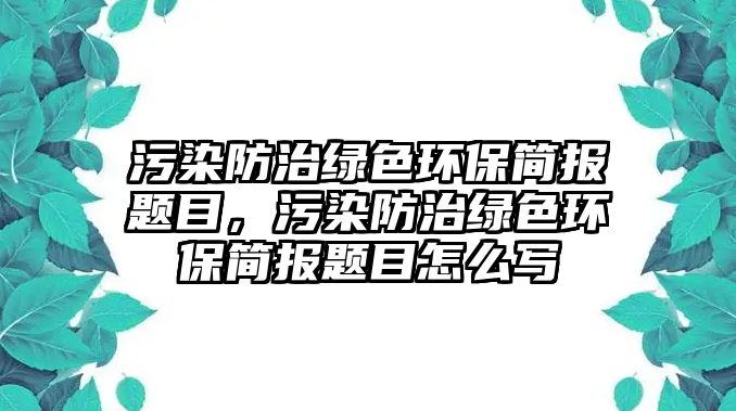 污染防治綠色環(huán)保簡報題目，污染防治綠色環(huán)保簡報題目怎么寫