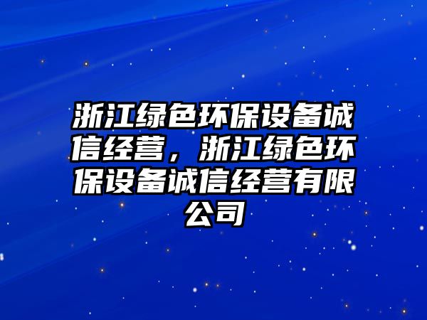 浙江綠色環(huán)保設(shè)備誠信經(jīng)營，浙江綠色環(huán)保設(shè)備誠信經(jīng)營有限公司